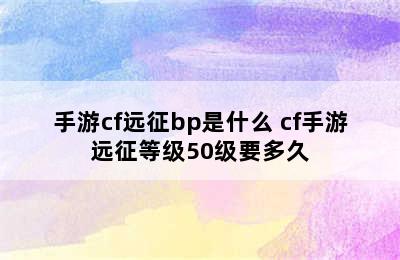 手游cf远征bp是什么 cf手游远征等级50级要多久